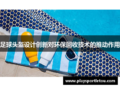 足球头盔设计创新对环保回收技术的推动作用