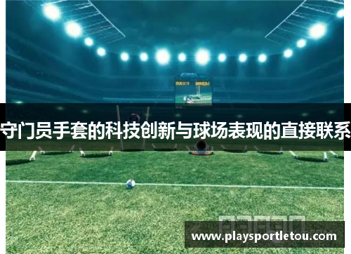 守门员手套的科技创新与球场表现的直接联系