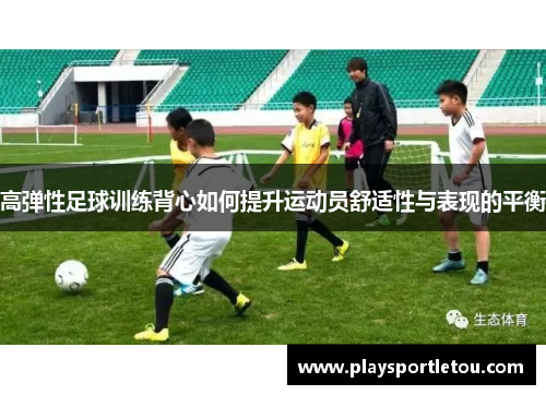 高弹性足球训练背心如何提升运动员舒适性与表现的平衡